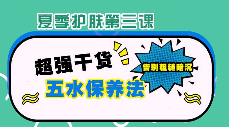【夏季护肤第三课】超实用补水保养法!在夏日跟粗糙暗沉说拜拜-1 【夏季护肤第三课】超实用补水保养法!在夏日跟粗糙暗沉说拜拜-1